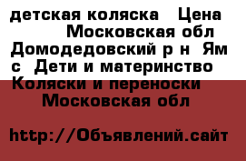 детская коляска › Цена ­ 3 000 - Московская обл., Домодедовский р-н, Ям с. Дети и материнство » Коляски и переноски   . Московская обл.